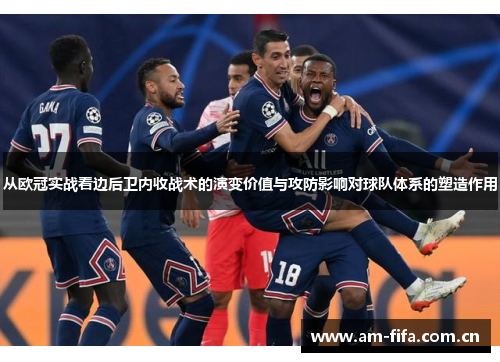 从欧冠实战看边后卫内收战术的演变价值与攻防影响对球队体系的塑造作用
