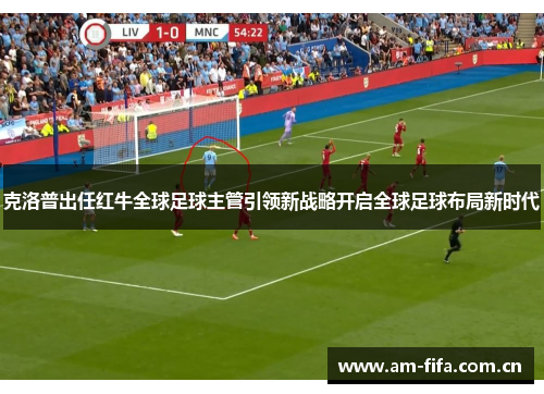 克洛普出任红牛全球足球主管引领新战略开启全球足球布局新时代